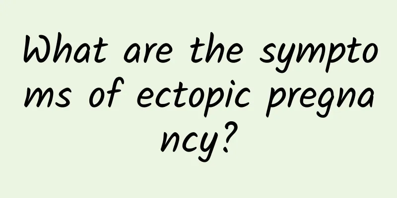What are the symptoms of ectopic pregnancy?