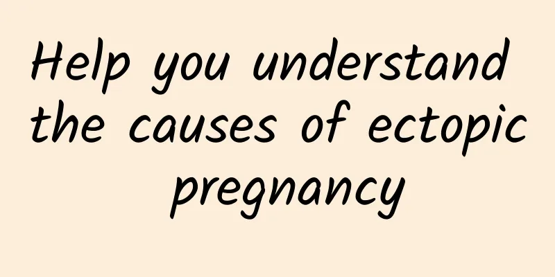 Help you understand the causes of ectopic pregnancy