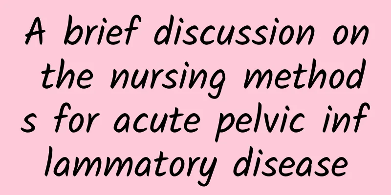 A brief discussion on the nursing methods for acute pelvic inflammatory disease