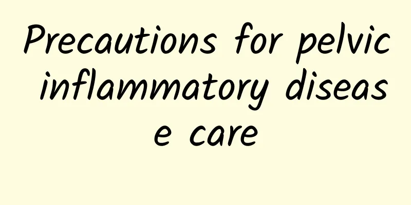 Precautions for pelvic inflammatory disease care
