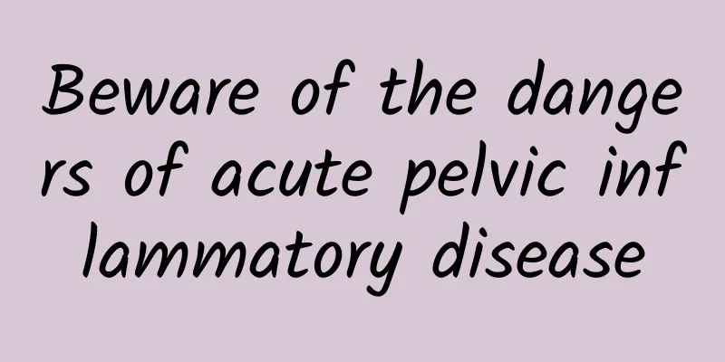 Beware of the dangers of acute pelvic inflammatory disease