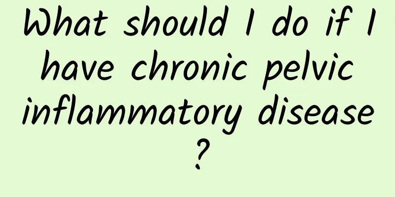What should I do if I have chronic pelvic inflammatory disease?