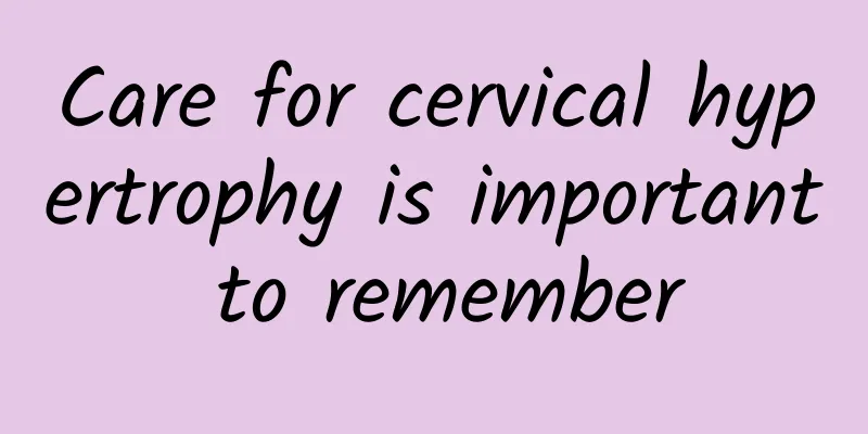 Care for cervical hypertrophy is important to remember