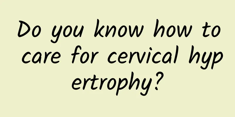 Do you know how to care for cervical hypertrophy?