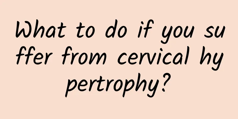 What to do if you suffer from cervical hypertrophy?