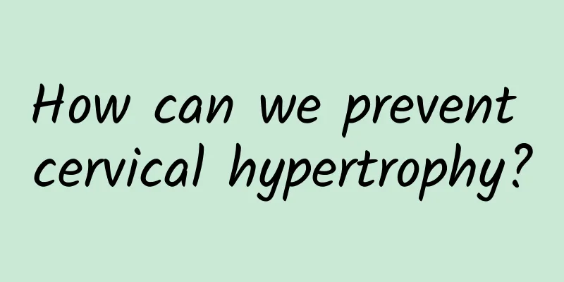 How can we prevent cervical hypertrophy?