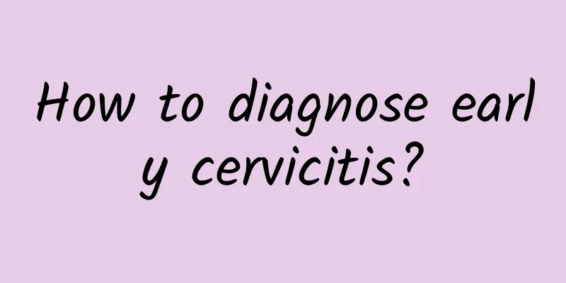 How to diagnose early cervicitis?