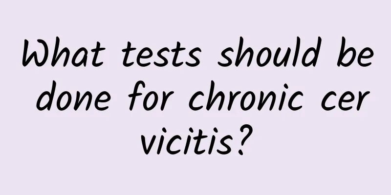 What tests should be done for chronic cervicitis?