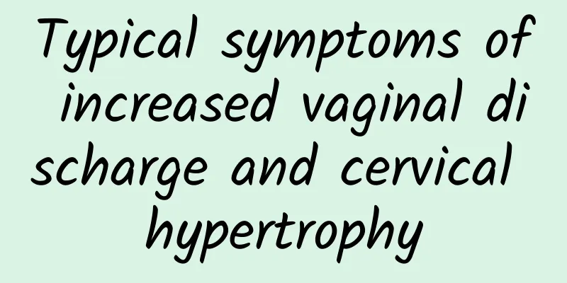 Typical symptoms of increased vaginal discharge and cervical hypertrophy