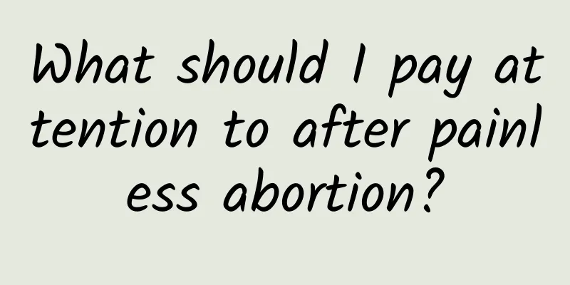 What should I pay attention to after painless abortion?