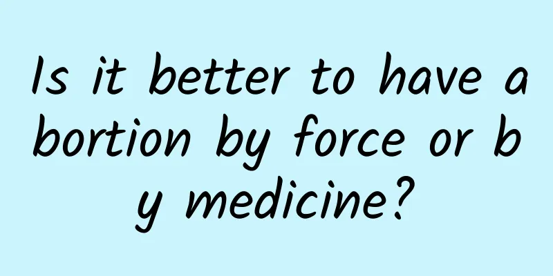 Is it better to have abortion by force or by medicine?