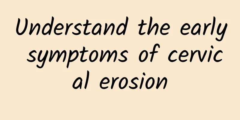 Understand the early symptoms of cervical erosion