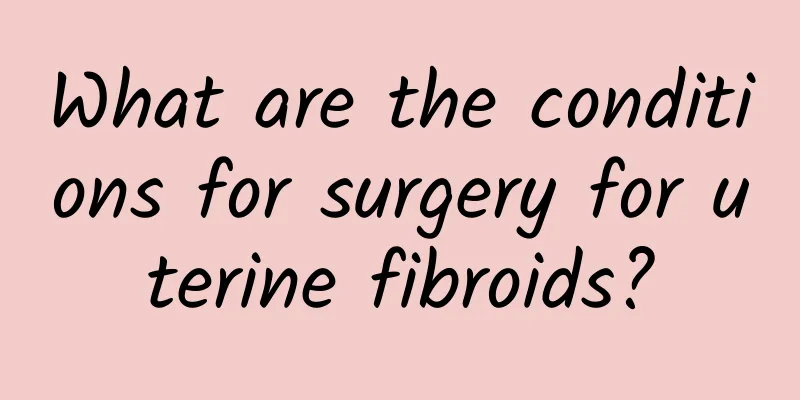 What are the conditions for surgery for uterine fibroids?