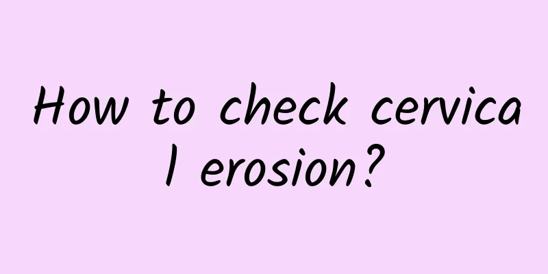 How to check cervical erosion?