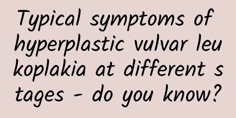Typical symptoms of hyperplastic vulvar leukoplakia at different stages - do you know?