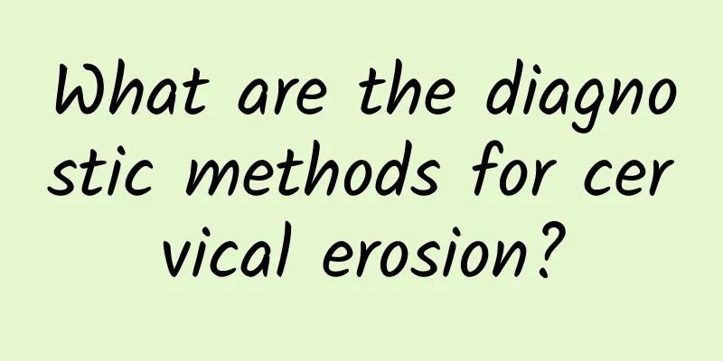 What are the diagnostic methods for cervical erosion?