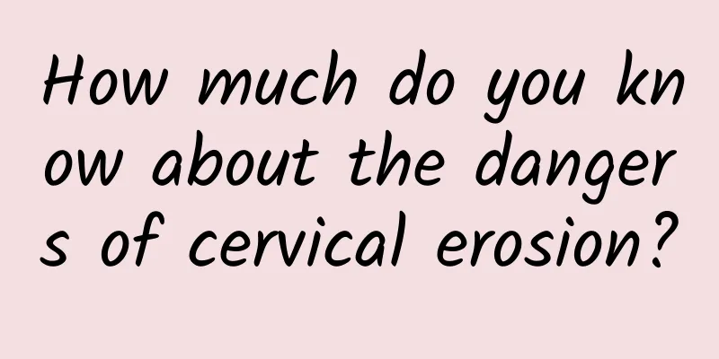 How much do you know about the dangers of cervical erosion?