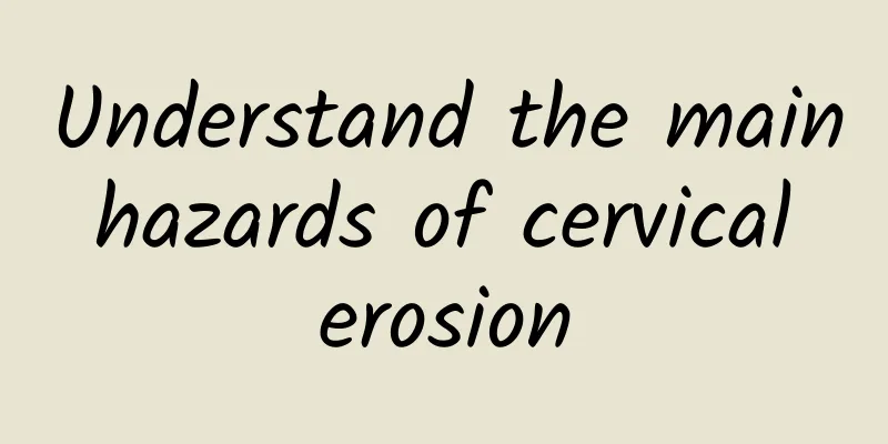 Understand the main hazards of cervical erosion
