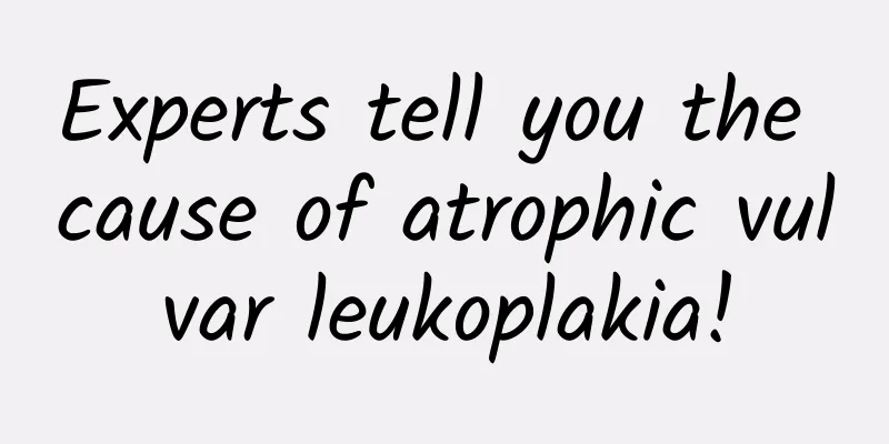 Experts tell you the cause of atrophic vulvar leukoplakia!