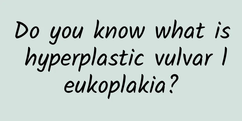 Do you know what is hyperplastic vulvar leukoplakia?