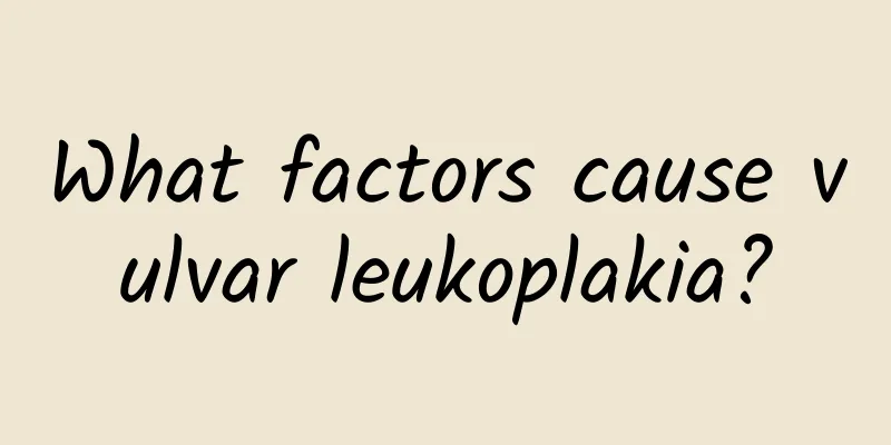 What factors cause vulvar leukoplakia?