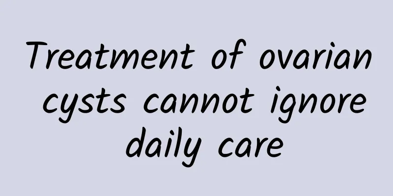 Treatment of ovarian cysts cannot ignore daily care