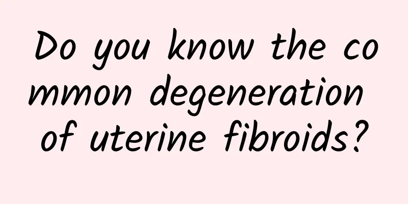 Do you know the common degeneration of uterine fibroids?