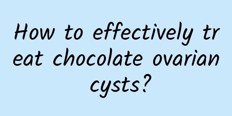 How to effectively treat chocolate ovarian cysts?
