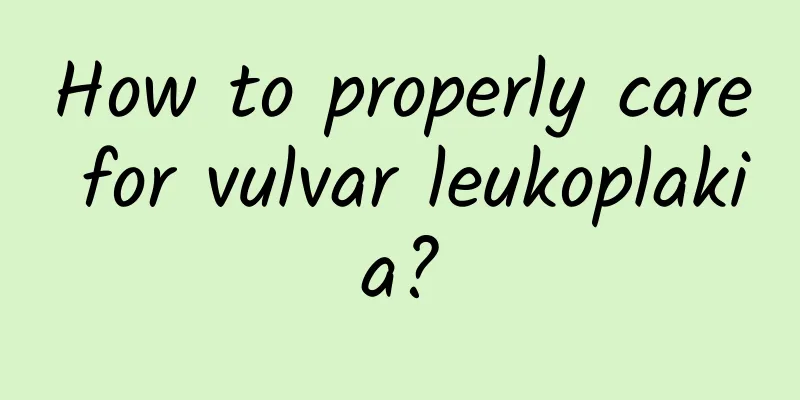 How to properly care for vulvar leukoplakia?