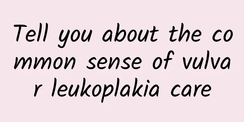 Tell you about the common sense of vulvar leukoplakia care