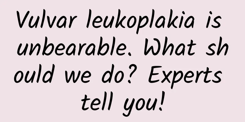 Vulvar leukoplakia is unbearable. What should we do? Experts tell you!