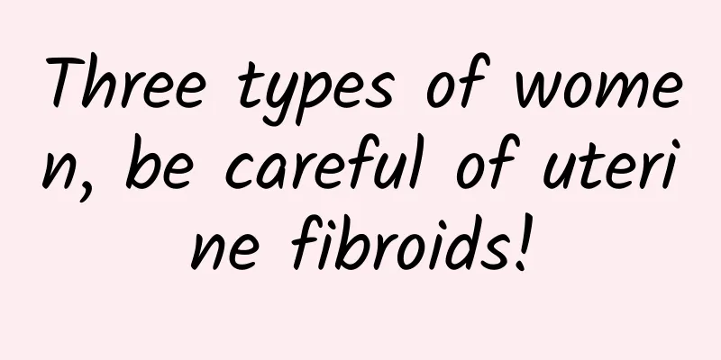 Three types of women, be careful of uterine fibroids!