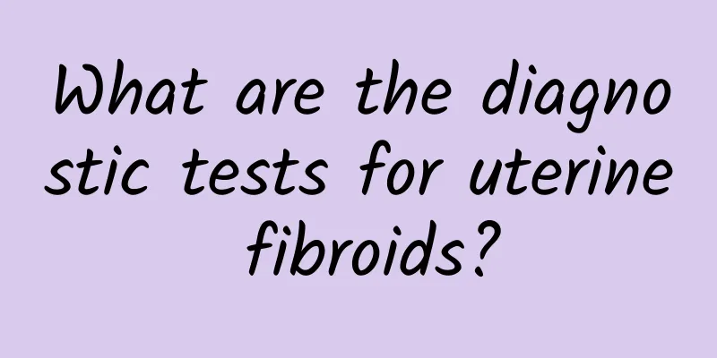 What are the diagnostic tests for uterine fibroids?