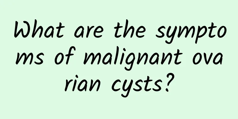 What are the symptoms of malignant ovarian cysts?