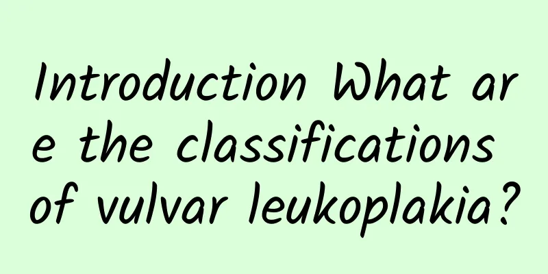 Introduction What are the classifications of vulvar leukoplakia?