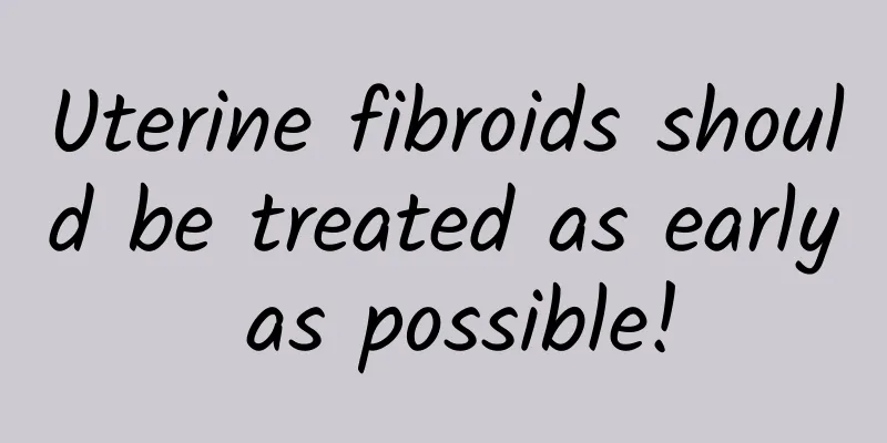 Uterine fibroids should be treated as early as possible!