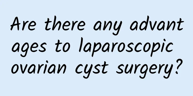 Are there any advantages to laparoscopic ovarian cyst surgery?