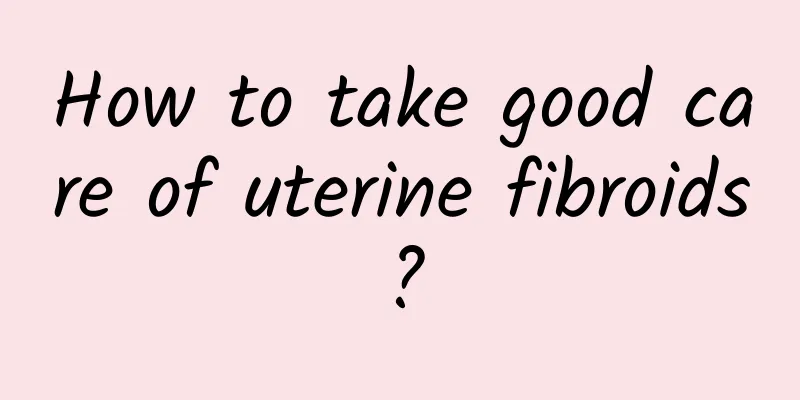 How to take good care of uterine fibroids?