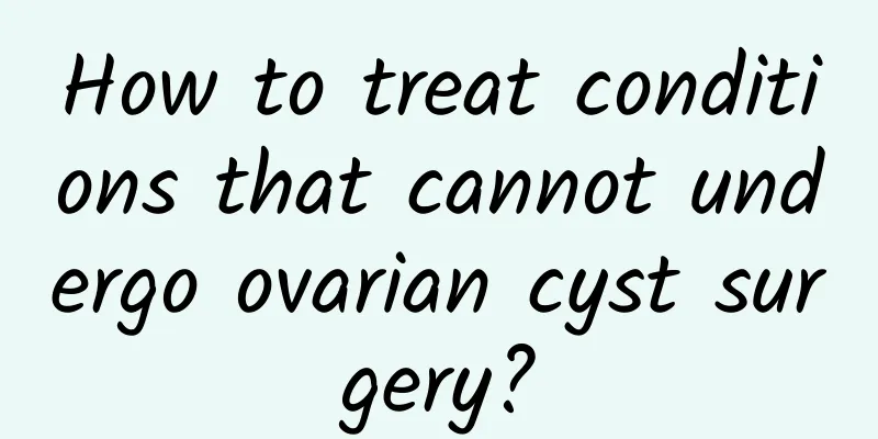 How to treat conditions that cannot undergo ovarian cyst surgery?