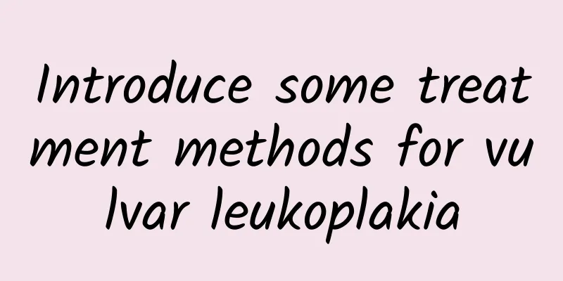 Introduce some treatment methods for vulvar leukoplakia