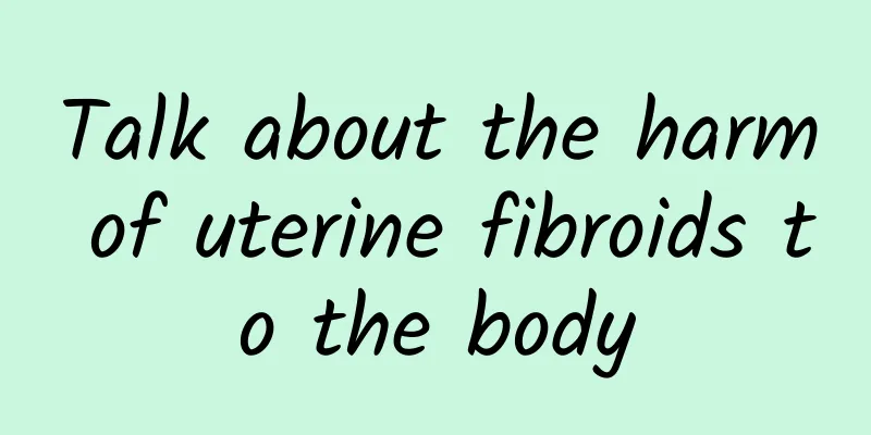 Talk about the harm of uterine fibroids to the body