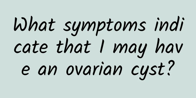 What symptoms indicate that I may have an ovarian cyst?