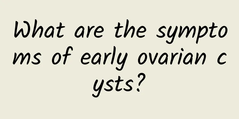 What are the symptoms of early ovarian cysts?