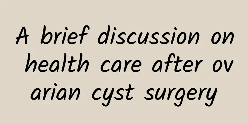 A brief discussion on health care after ovarian cyst surgery