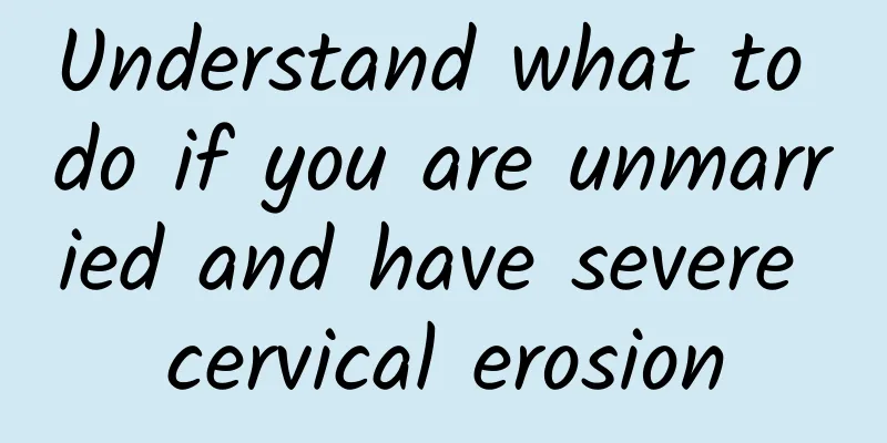 Understand what to do if you are unmarried and have severe cervical erosion