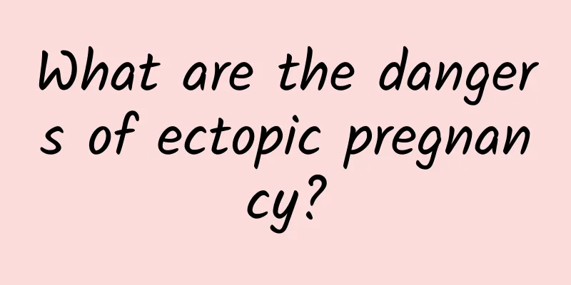 What are the dangers of ectopic pregnancy?