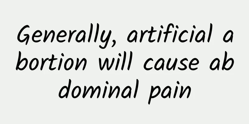 Generally, artificial abortion will cause abdominal pain