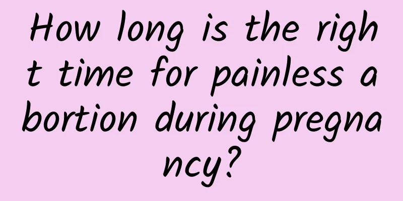 How long is the right time for painless abortion during pregnancy?