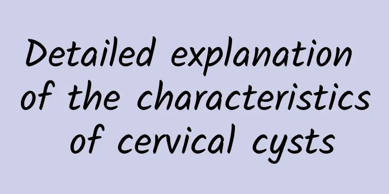 Detailed explanation of the characteristics of cervical cysts
