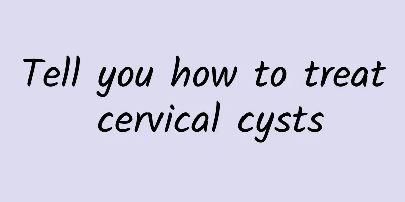 Tell you how to treat cervical cysts